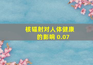 核辐射对人体健康的影响 0.07